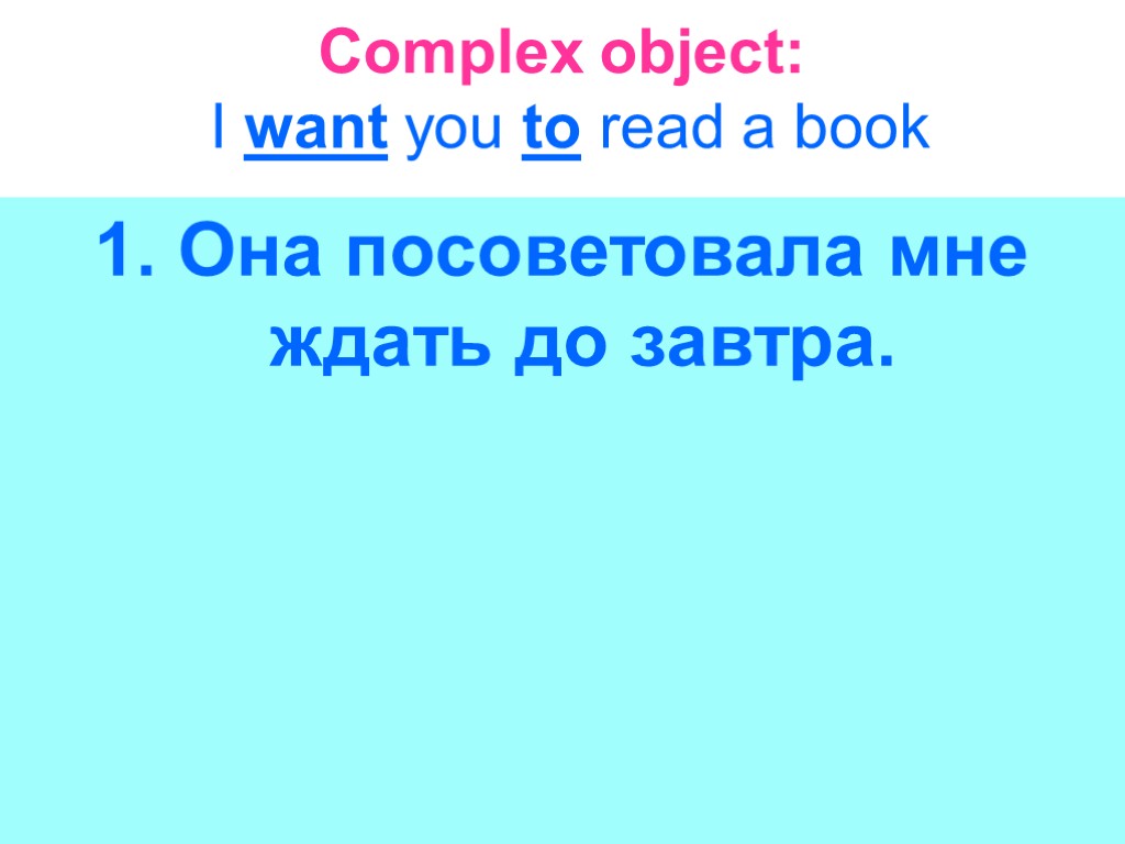 Complex object: I want you to read a book 1. Она посоветовала мне ждать